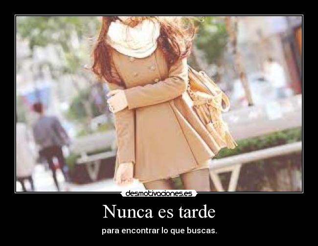 Nunca es tarde - para encontrar lo que buscas.