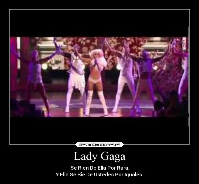 Lady Gaga - Se Rien De Ella Por Rara.
Y Ella Se Rie De Ustedes Por Iguales.