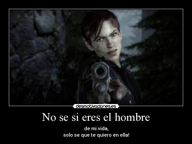 No se si eres el hombre - de mi vida,
solo se que te quiero en ella!