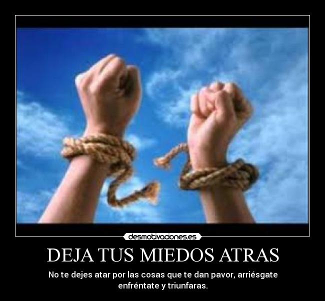 DEJA TUS MIEDOS ATRAS - No te dejes atar por las cosas que te dan pavor, arriésgate enfréntate y triunfaras.