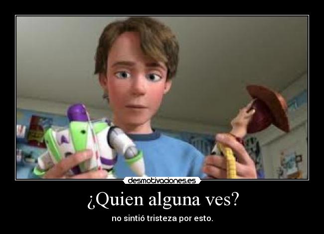 ¿Quien alguna ves? - no sintió tristeza por esto.