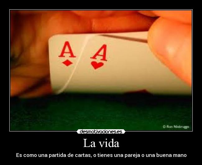 La vida - Es como una partida de cartas, o tienes una pareja o una buena mano