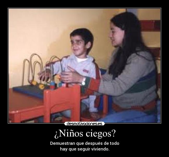 ¿Niños ciegos? - Demuestran que después de todo
hay que seguir viviendo.