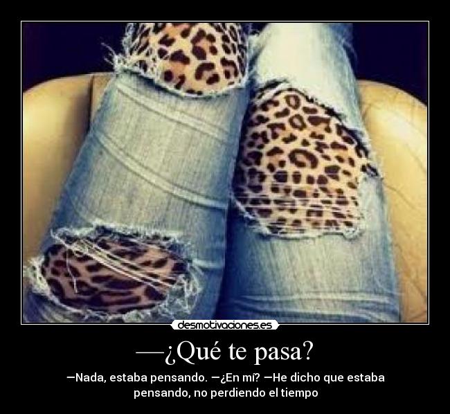 —¿Qué te pasa? - —Nada, estaba pensando. —¿En mí? —He dicho que estaba
pensando, no perdiendo el tiempo