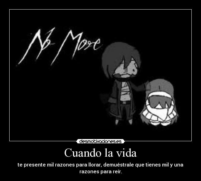 Cuando la vida - te presente mil razones para llorar, demuéstrale que tienes mil y una
razones para reír.