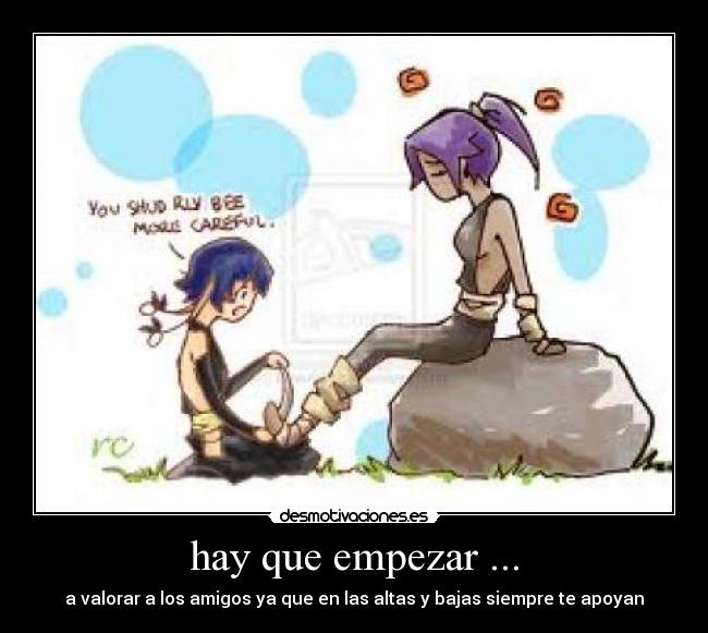 hay que empezar ... - a valorar a los amigos ya que en las altas y bajas siempre te apoyan