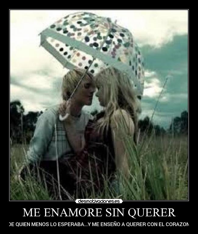 ME ENAMORE SIN QUERER - DE QUIEN MENOS LO ESPERABA...Y ME ENSEÑO A QUERER CON EL CORAZON.