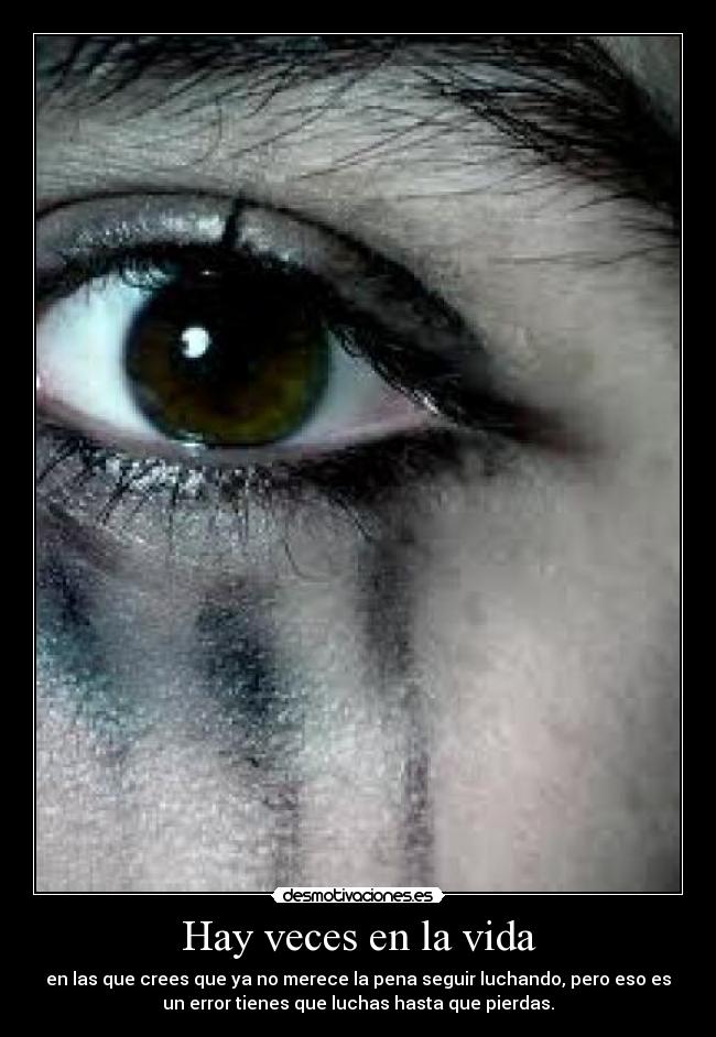 Hay veces en la vida - en las que crees que ya no merece la pena seguir luchando, pero eso es
un error tienes que luchas hasta que pierdas.