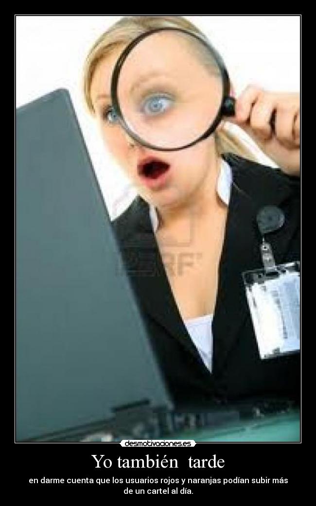 Yo también tarde - en darme cuenta que los usuarios rojos y naranjas podían subir más
de un cartel al día.