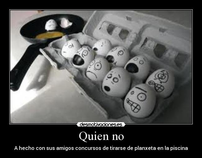 Quien no - A hecho con sus amigos concursos de tirarse de planxeta en la piscina