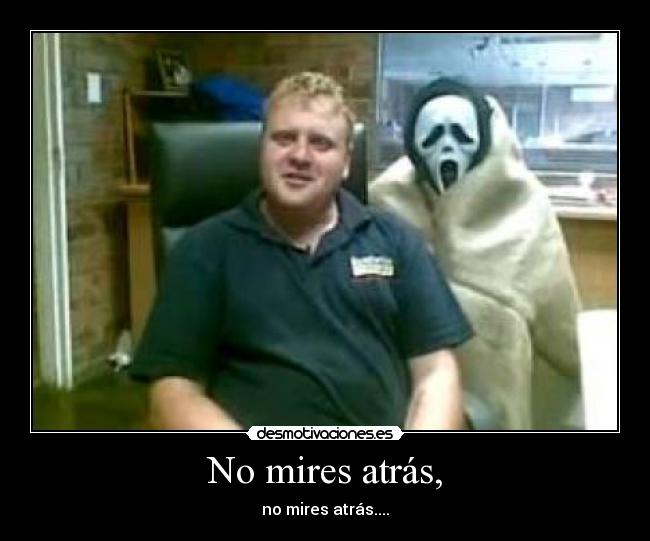 No mires atrás, - no mires atrás....