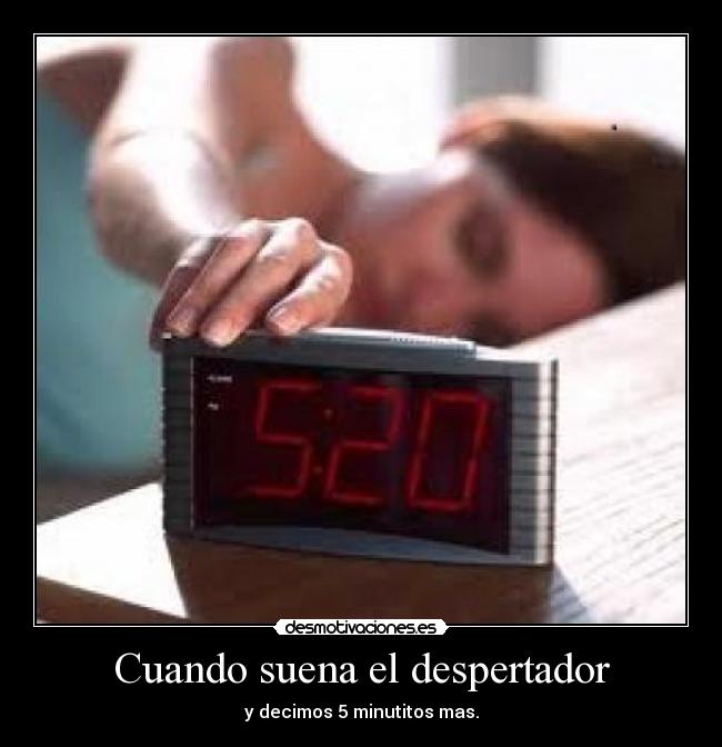 Cuando suena el despertador - y decimos 5 minutitos mas.