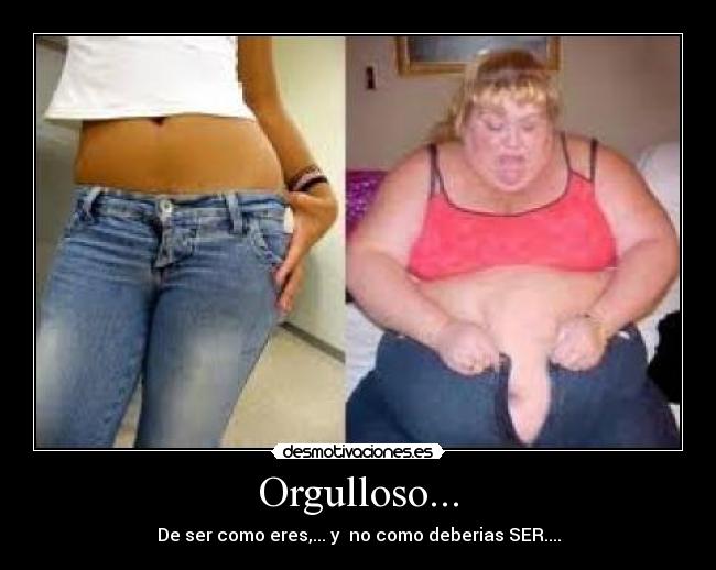 Orgulloso... - De ser como eres,... y  no como deberias SER....