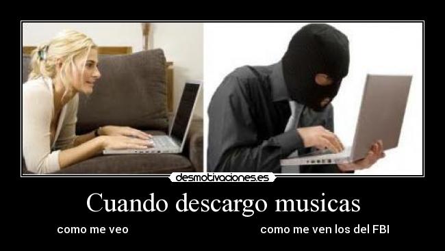 Cuando descargo musicas - como me veo como me ven los del FBI