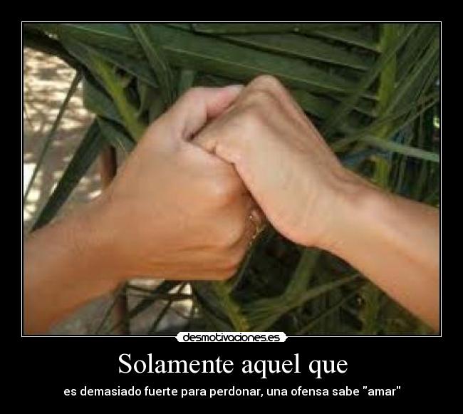 Solamente aquel que - es demasiado fuerte para perdonar, una ofensa sabe amar