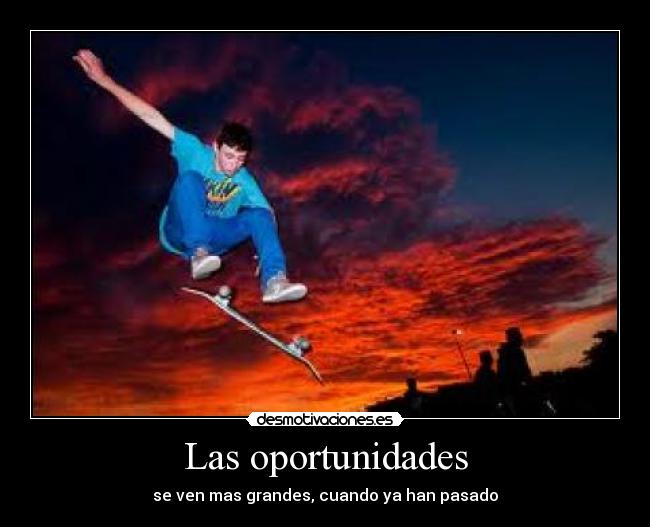 Las oportunidades - se ven mas grandes, cuando ya han pasado