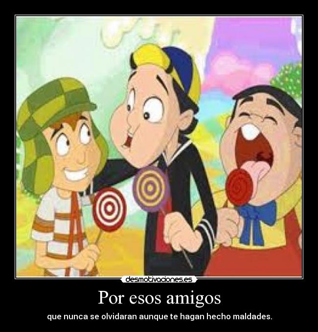 Por esos amigos - que nunca se olvidaran aunque te hagan hecho maldades.