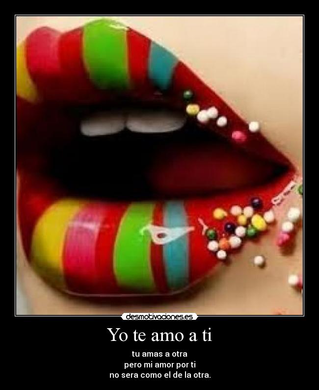 Yo te amo a ti - tu amas a otra
pero mi amor por ti
no sera como el de la otra.