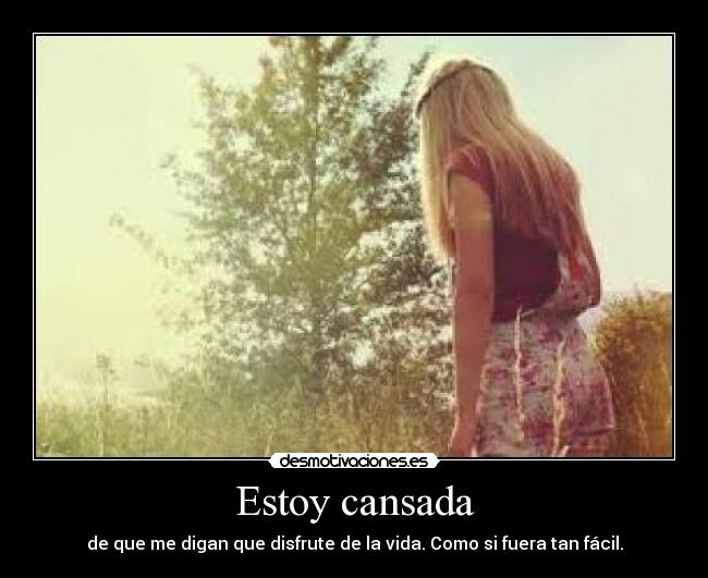 Estoy cansada - de que me digan que disfrute de la vida. Como si fuera tan fácil.