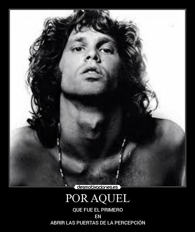 POR AQUEL - QUE FUE EL PRIMERO
EN
ABRIR LAS PUERTAS DE LA PERCEPCIÓN