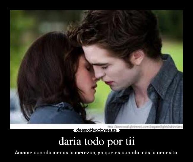 daria todo por tii - Ámame cuando menos lo merezca, ya que es cuando más lo necesito.