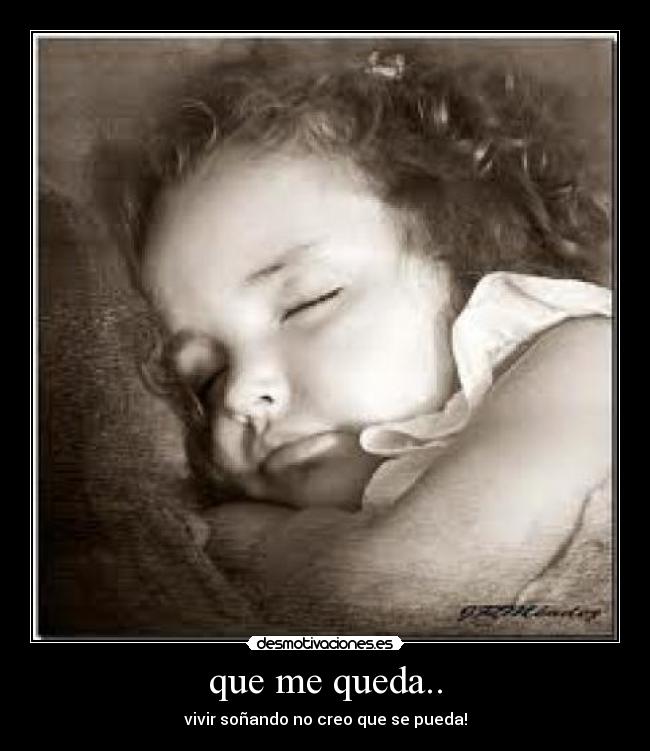 que me queda.. - vivir soñando no creo que se pueda!