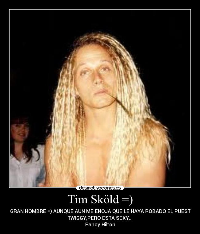 Tim Sköld =) - UN GRAN HOMBRE =) AUNQUE AUN ME ENOJA QUE LE HAYA ROBADO EL PUESTO A
TWIGGY,PERO ESTA SEXY...
Fancy Hilton