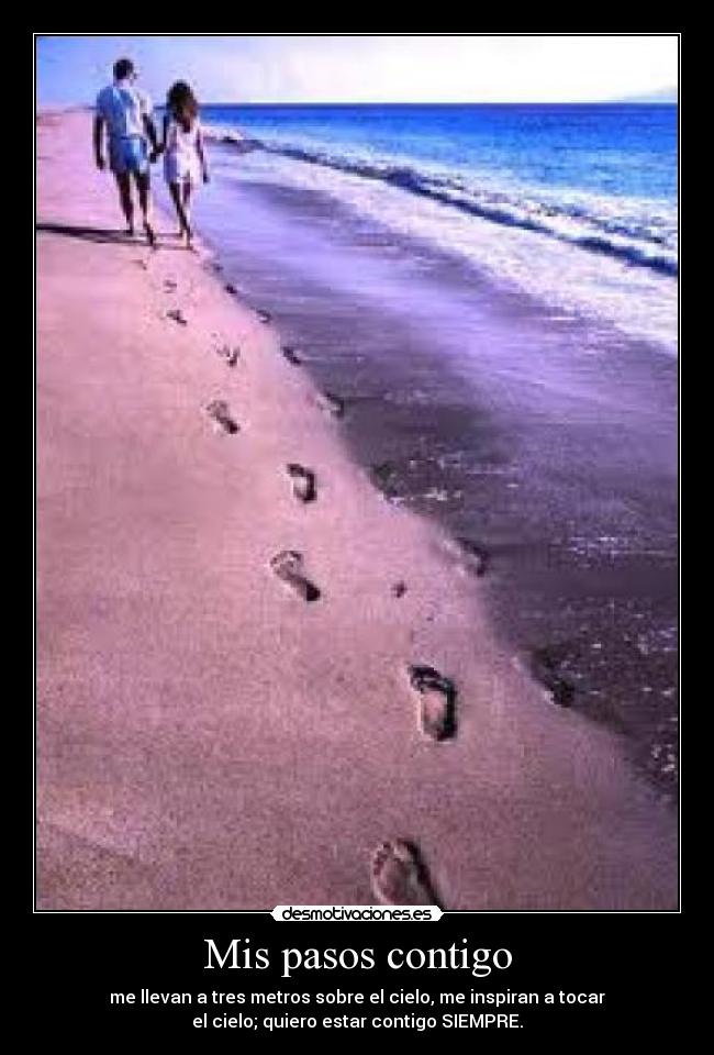 Mis pasos contigo - me llevan a tres metros sobre el cielo, me inspiran a tocar
el cielo; quiero estar contigo SIEMPRE.♥