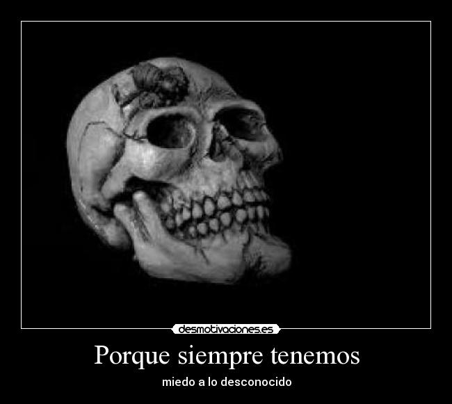 Porque siempre tenemos - miedo a lo desconocido