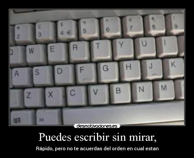 Puedes escribir sin mirar, - Rápido, pero no te acuerdas del orden en cual estan