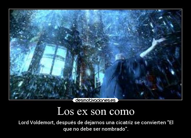 Los ex son como - Lord Voldemort, después de dejarnos una cicatriz se convierten El
que no debe ser nombrado.