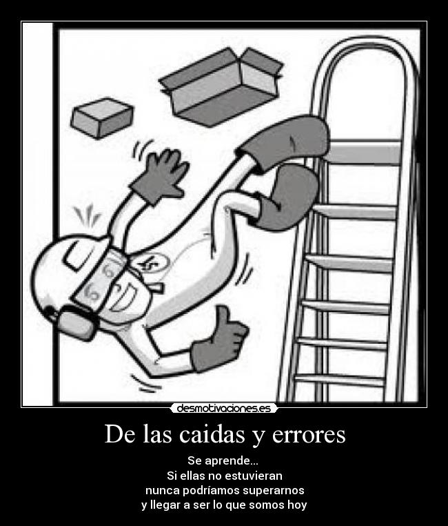 De las caidas y errores - Se aprende... 
Si ellas no estuvieran
nunca podríamos superarnos
y llegar a ser lo que somos hoy