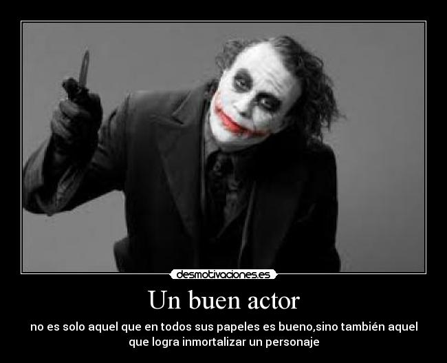 Un buen actor - no es solo aquel que en todos sus papeles es bueno,sino también aquel
que logra inmortalizar un personaje