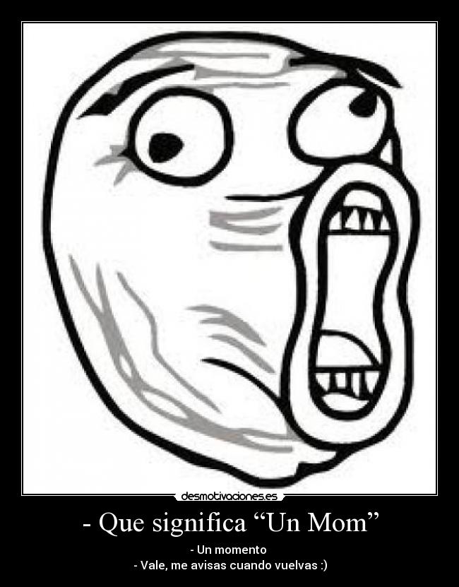 - Que significa “Un Mom” - - Un momento
- Vale, me avisas cuando vuelvas :)