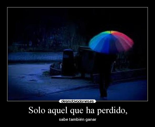Solo aquel que ha perdido, - sabe también ganar