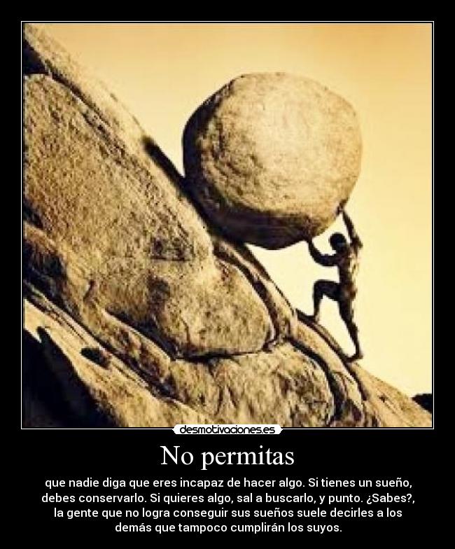 No permitas - que nadie diga que eres incapaz de hacer algo. Si tienes un sueño,
debes conservarlo. Si quieres algo, sal a buscarlo, y punto. ¿Sabes?,
la gente que no logra conseguir sus sueños suele decirles a los
demás que tampoco cumplirán los suyos.