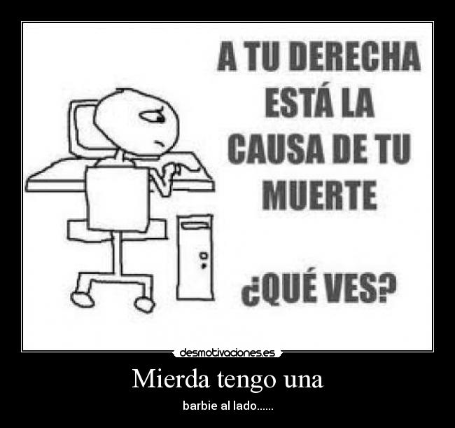 Mierda tengo una - barbie al lado......