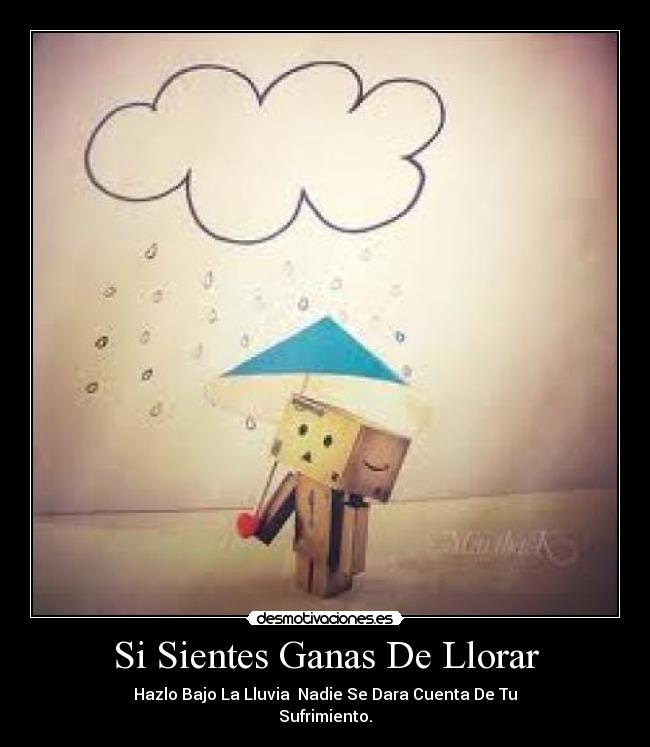 Si Sientes Ganas De Llorar - Hazlo Bajo La Lluvia Nadie Se Dara Cuenta De Tu
Sufrimiento.