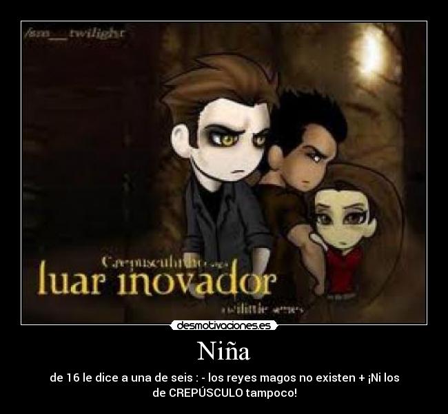 Niña - de 16 le dice a una de seis : - los reyes magos no existen + ¡Ni los
de CREPÚSCULO tampoco!