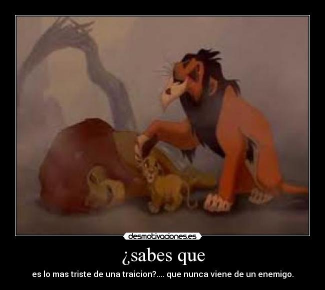¿sabes que - es lo mas triste de una traicion?.... que nunca viene de un enemigo.
