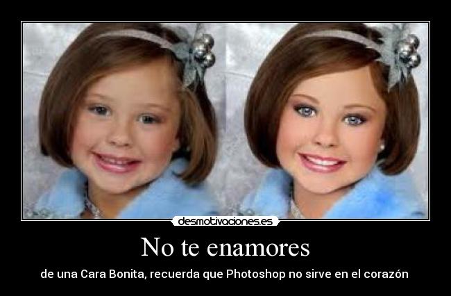 No te enamores - de una Cara Bonita, recuerda que Photoshop no sirve en el corazón ♥