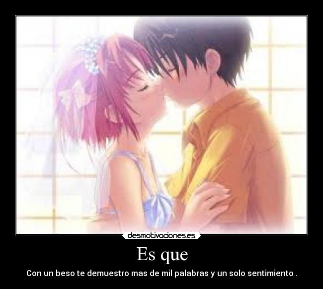 Es que - Con un beso te demuestro mas de mil palabras y un solo sentimiento♥.