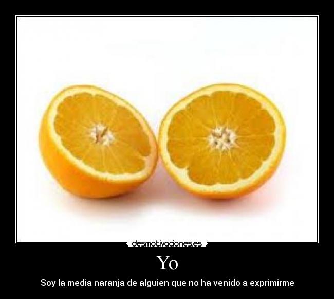 Yo - Soy la media naranja de alguien que no ha venido a exprimirme