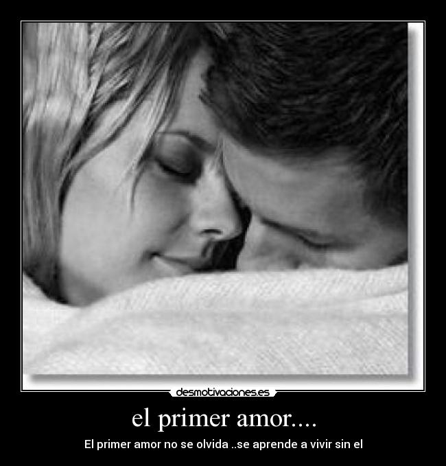 el primer amor.... - El primer amor no se olvida ..se aprende a vivir sin el