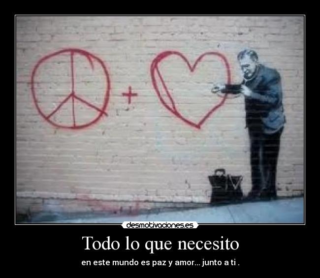 Todo lo que necesito - en este mundo es paz y amor... junto a ti .