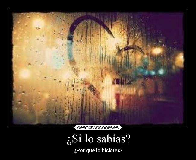 ¿Si lo sabías? - ¿Por qué lo hicistes?