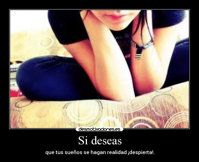 Si deseas - que tus sueños se hagan realidad ¡despierta!.