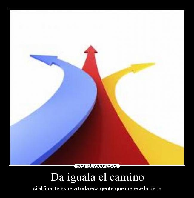 Da iguala el camino - si al final te espera toda esa gente que merece la pena