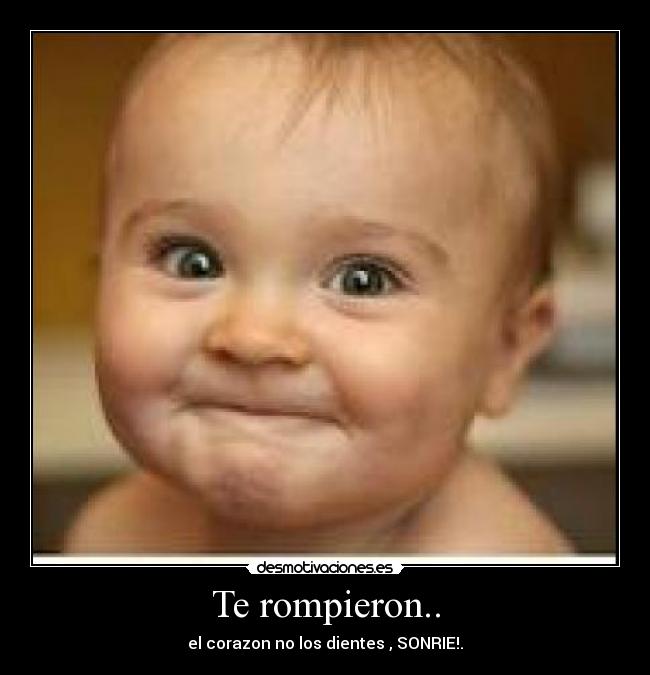 Te rompieron.. - el corazon no los dientes , SONRIE!.