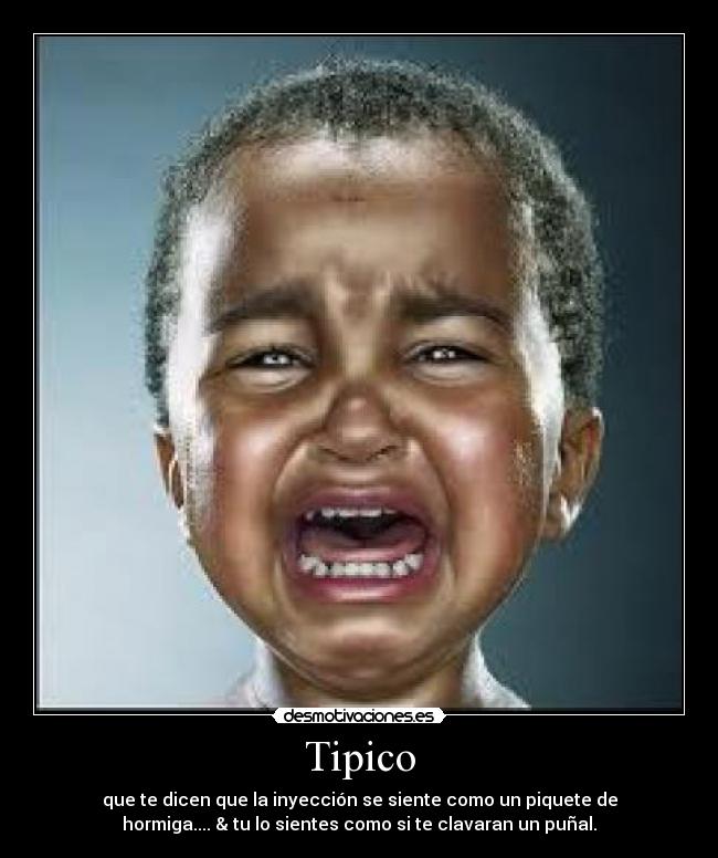 Tipico - que te dicen que la inyección se siente como un piquete de
hormiga.... & tu lo sientes como si te clavaran un puñal.